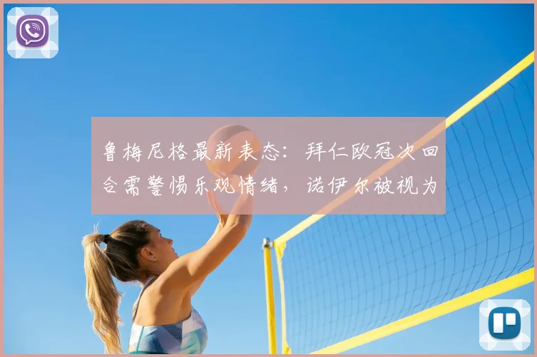 鲁梅尼格最新表态：拜仁欧冠次回合需警惕乐观情绪，诺伊尔被视为2026年阵容最关键一环