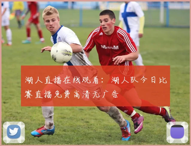 湖人直播在线观看：湖人队今日比赛直播免费高清无广告