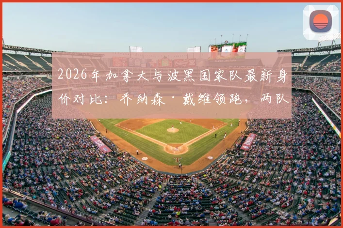 2026年加拿大与波黑国家队最新身价对比：乔纳森·戴维领跑，两队实力深度解析与看点前瞻
