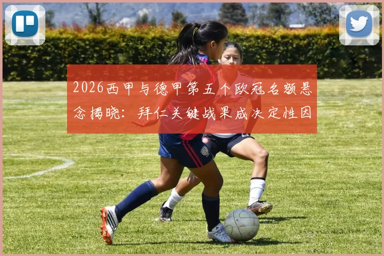 2026西甲与德甲第五个欧冠名额悬念揭晓：拜仁关键战果成决定性因素，欧战积分榜深度解析