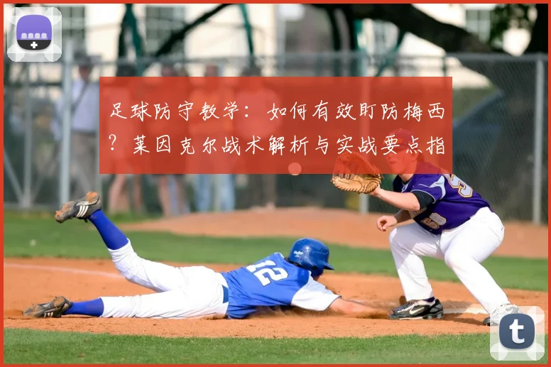 足球防守教学：如何有效盯防梅西？莱因克尔战术解析与实战要点指南
