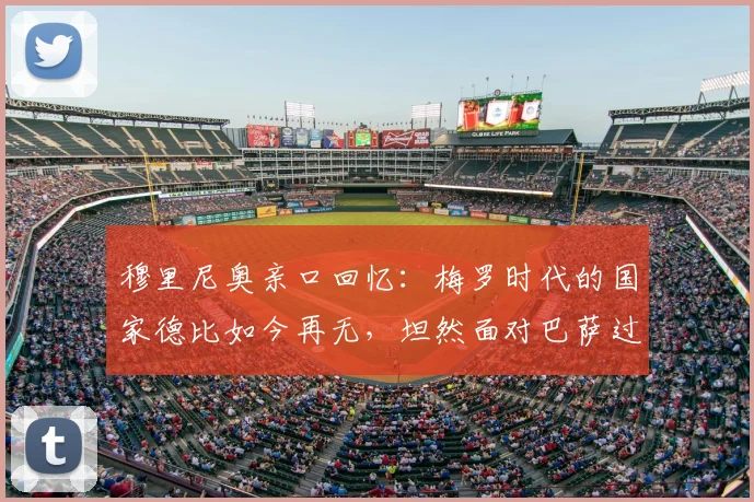 穆里尼奥亲口回忆：梅罗时代的国家德比如今再无，坦然面对巴萨过往恩怨