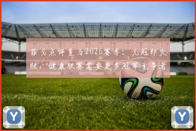 菲戈点评皇马2026赛季：无冠即失败，健康联赛需要更多冠军竞争者
