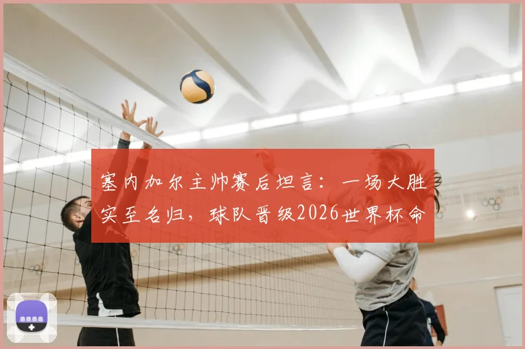 塞内加尔主帅赛后坦言：一场大胜实至名归，球队晋级2026世界杯命运待定，小组第三出线规则全面解读