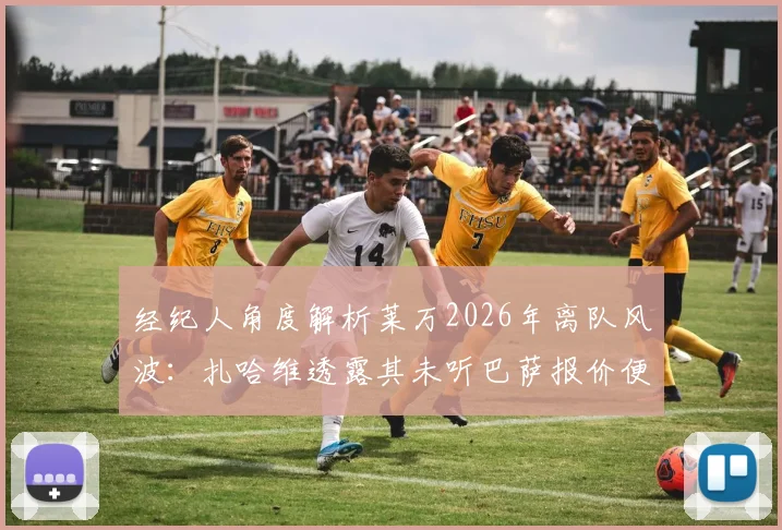 经纪人角度解析莱万2026年离队风波:扎哈维透露其未听巴萨报价便做决定