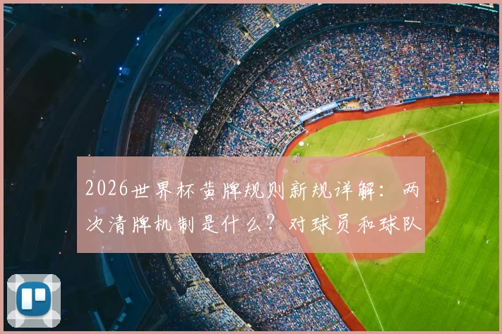 2026世界杯黄牌规则新规详解：两次清牌机制是什么？对球员和球队有何影响？