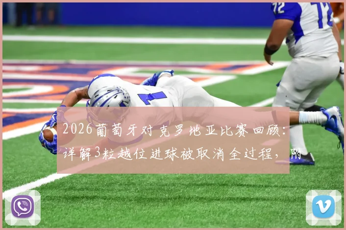 2026葡萄牙对克罗地亚比赛回顾：详解3粒越位进球被取消全过程，附裁判VAR判罚关键解读