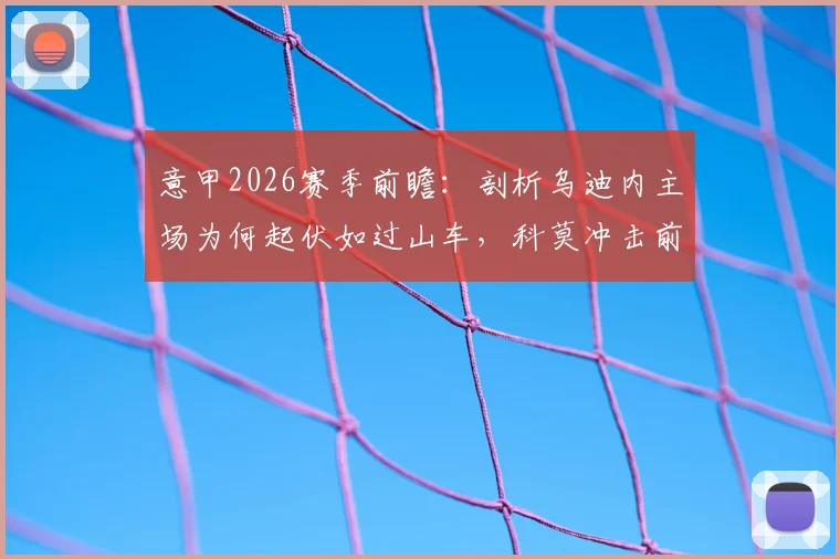 意甲2026赛季前瞻：剖析乌迪内主场为何起伏如过山车，科莫冲击前四之路与六连胜可能性