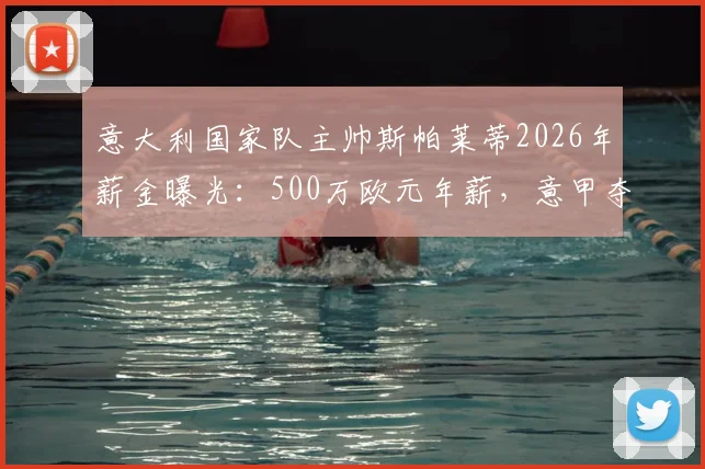 意大利国家队主帅斯帕莱蒂2026年薪金曝光:500万欧元年薪,意甲夺冠另奖100万欧元,续约详情解读