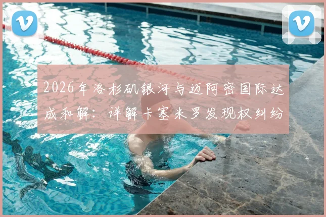 2026年洛杉矶银河与迈阿密国际达成和解：详解卡塞米罗发现权纠纷始末、赔偿金额及美职联转会规则