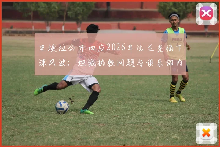 里埃拉公开回应2026年法兰克福下课风波：坦诚执教问题与俱乐部内部困境