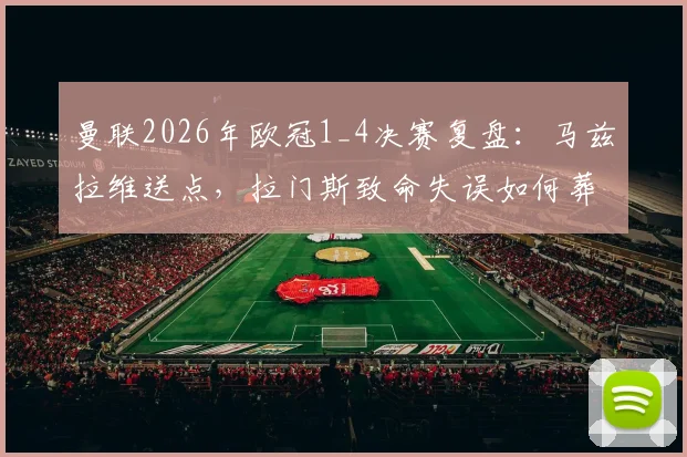 曼联2026年欧冠1_4决赛复盘：马兹拉维送点，拉门斯致命失误如何葬送好局？