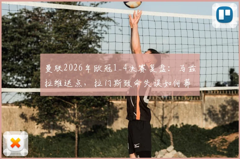 曼联2026年欧冠1_4决赛复盘：马兹拉维送点，拉门斯致命失误如何葬送好局？