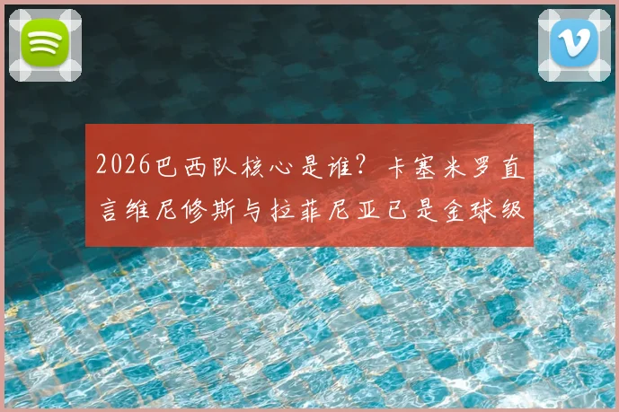 2026巴西队核心是谁？卡塞米罗直言维尼修斯与拉菲尼亚已是金球级人物，实力分析对比