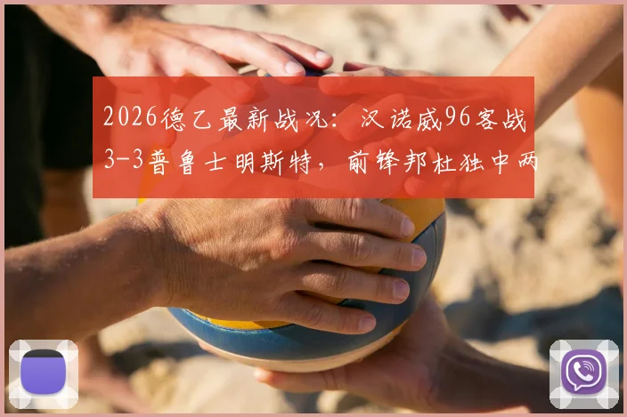 2026德乙最新战况：汉诺威96客战3-3普鲁士明斯特，前锋邦杜独中两元难救主，附德乙实时积分榜