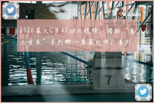 2026最火C罗AI动画视频：揭秘“卷土重来”系列哪一集最经典？看外国网友如何神还原！