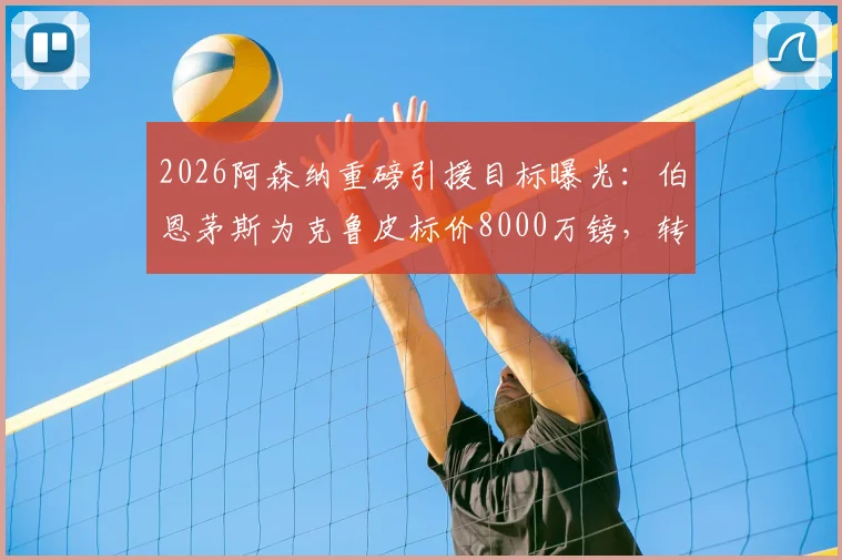 2026阿森纳重磅引援目标曝光:伯恩茅斯为克鲁皮标价8000万镑,转会谈判关键点解析