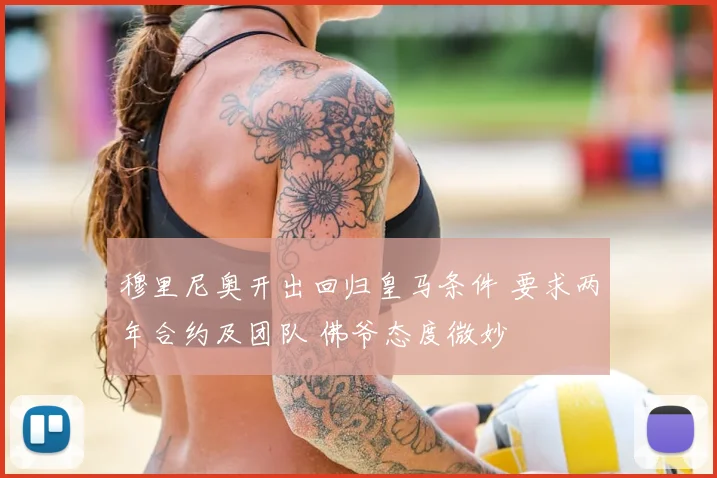 穆里尼奥开出回归皇马条件 要求两年合约及团队 佛爷态度微妙