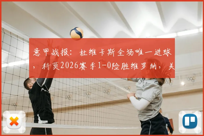 意甲战报:杜维卡斯全场唯一进球,科莫2026赛季1-0险胜维罗纳,关键战解读与全场录像资源汇总
