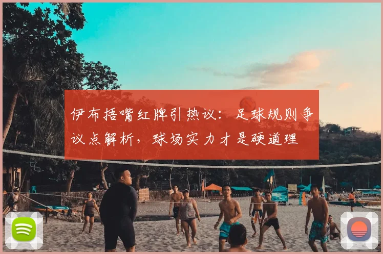 伊布捂嘴红牌引热议：足球规则争议点解析，球场实力才是硬道理