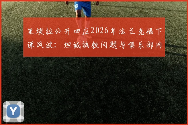 里埃拉公开回应2026年法兰克福下课风波：坦诚执教问题与俱乐部内部困境