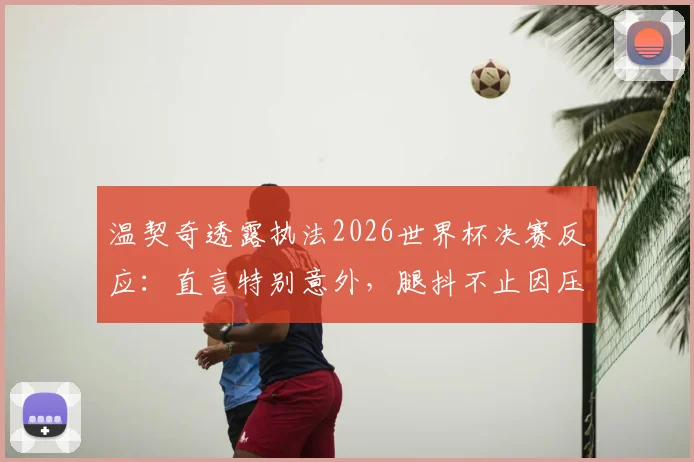 温契奇透露执法2026世界杯决赛反应：直言特别意外，腿抖不止因压力，并回顾裁判生涯关键经历