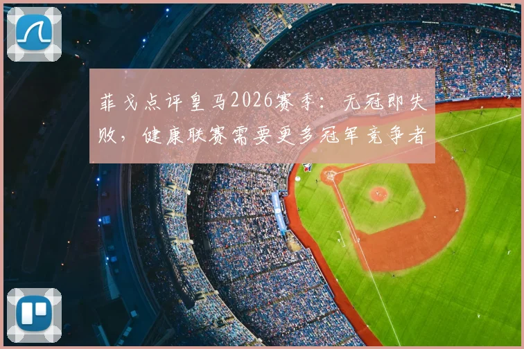 菲戈点评皇马2026赛季：无冠即失败，健康联赛需要更多冠军竞争者
