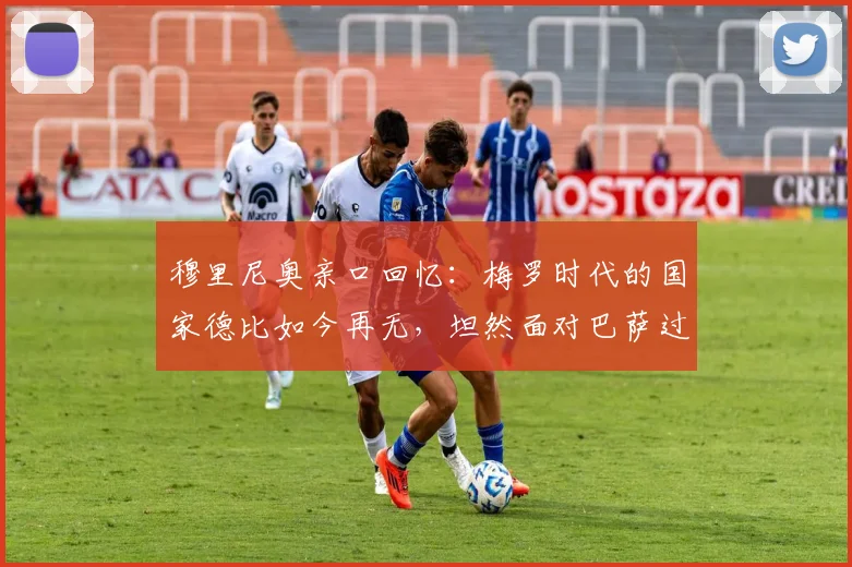 穆里尼奥亲口回忆：梅罗时代的国家德比如今再无，坦然面对巴萨过往恩怨
